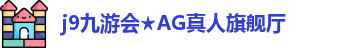 j9九游会★AG真人旗舰厅